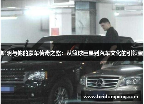 姚明与他的豪车传奇之路：从篮球巨星到汽车文化的引领者