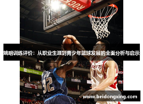 姚明训练评价：从职业生涯到青少年篮球发展的全面分析与启示