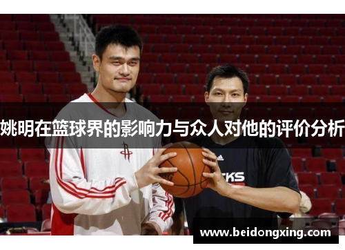 姚明在篮球界的影响力与众人对他的评价分析