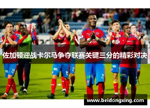 佐加顿迎战卡尔马争夺联赛关键三分的精彩对决