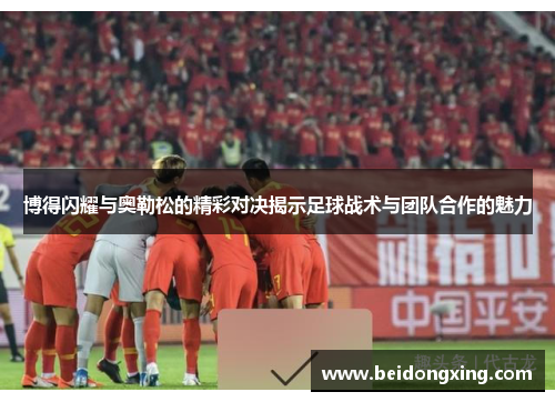 博得闪耀与奥勒松的精彩对决揭示足球战术与团队合作的魅力