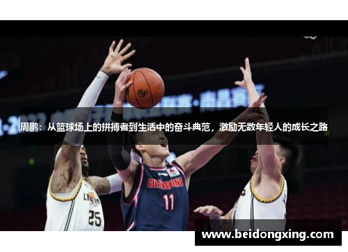 周鹏：从篮球场上的拼搏者到生活中的奋斗典范，激励无数年轻人的成长之路