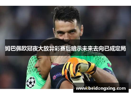姆巴佩欧冠夜大放异彩赛后暗示未来去向已成定局