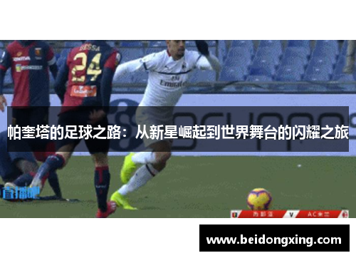 帕奎塔的足球之路：从新星崛起到世界舞台的闪耀之旅