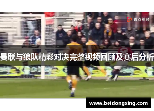 曼联与狼队精彩对决完整视频回顾及赛后分析