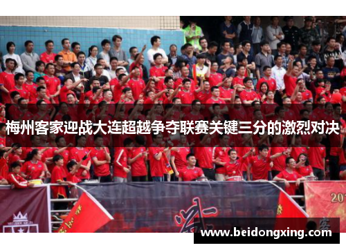 梅州客家迎战大连超越争夺联赛关键三分的激烈对决