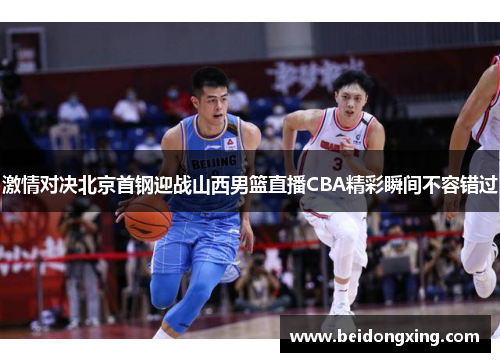 激情对决北京首钢迎战山西男篮直播CBA精彩瞬间不容错过