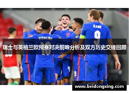 瑞士与英格兰欧预赛对决前瞻分析及双方历史交锋回顾