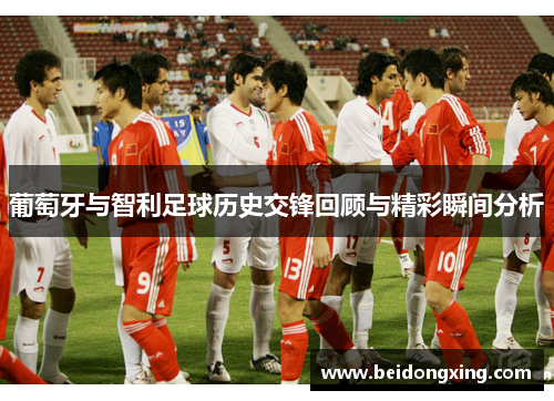葡萄牙与智利足球历史交锋回顾与精彩瞬间分析